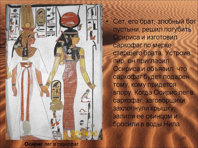 Сет, его брат, злобный бог пустыни, решил погубить Осириса и изготовил саркофаг по мерке